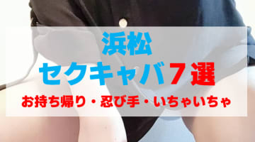 静岡・浜松のセクキャバをプレイ別に7店を厳選！お持ち帰り・忍び手・いちゃいちゃの実体験・裏情報を紹介！のサムネイル