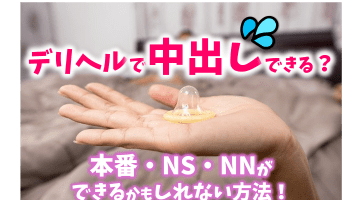デリヘルで中出しはできる！？本番・NS・NNができるかもしれない方法を伝授！のサムネイル画像