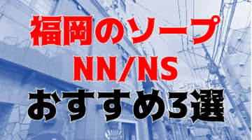 【2025年最新】福岡でしか体験できない？交渉せずにNS・NNも可能なソープランキング3選！のサムネイル画像
