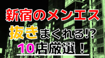 【2024年本番情報】東京都新宿で実際に遊んできたメンズエステ10選！抜きが出来るのか体当たり調査！のサムネイル画像