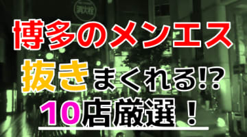 【2024年抜き情報】福岡県博多で実際に遊んできたメンズエステ10選！本当に抜きありなのか体当たり調査！のサムネイル画像