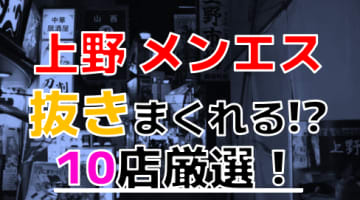 【2024年本番情報】上野で実際に遊んできたメンズエステ10選！本当に抜きと本番ができるのか体当たり調査！のサムネイル画像