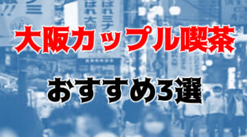 【風俗嬢が厳選】大阪のカップル喫茶3選！エロいハプニングはここにあり！のサムネイル画像