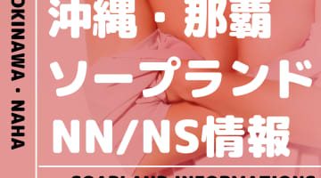 【沖縄】那覇でNS/NNできるソープランドまとめ！【全22店舗】のサムネイル画像