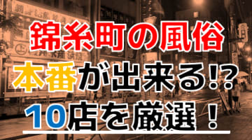 【2024年本番情報】東京錦糸町で実際に遊んできた風俗10選！NNや本番が出来るのか体当たり調査！のサムネイル