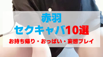 東京・赤羽のセクキャバをプレイ別に10店を厳選！お持ち帰り・おっぱい・妄想プレイの実体験・裏情報を紹介！のサムネイル