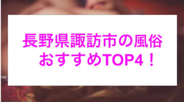 【最新情報】本番あり？諏訪のおすすめ風俗4選！連続発射でノックアウト！のサムネイル画像