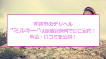 【裏情報】沖縄市のデリヘル”ミルキー”は派遣費無料で即ご案内！料金・口コミを公開！のサムネイル画像