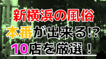 【2024年本番情報】神奈川県新横浜で実際に遊んできた風俗10選！本当にNNや本番ができるのか体当たり調査！のサムネイル画像