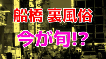 【2024年最新】船橋の裏風俗ならここに行け！本番できるお店に現地調査！のサムネイル画像