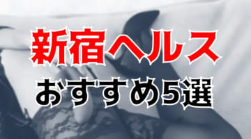 新宿の人気おすすめ箱ヘル5店を口コミ・評判で厳選！本番も!?のサムネイル