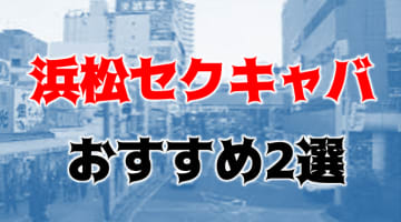 本番/NN/NS体験談！浜松のセクキャバ2店を全14店舗から厳選！【2024年】のサムネイル画像