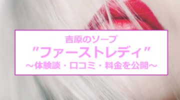 【裏情報】吉原の格安ソープ”FIRST LADY(ファーストレディ)”の潜入体験談！総額・口コミを公開！【2025年】のサムネイル画像