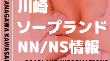 神奈川・川崎でNS/NNできるソープランドまとめ！【全67店舗】のサムネイル