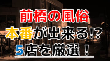 【2024年本番情報】群馬県前橋で実際に遊んできた風俗5選！NNや本番が出来るのか体当たり調査！のサムネイル画像