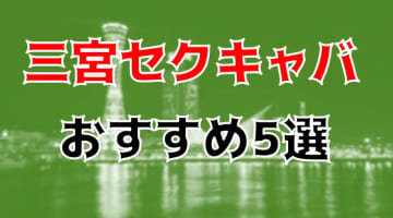 本番体験談！三宮のおすすめセクキャバ5店を全16店舗から厳選！【2025年】のサムネイル画像