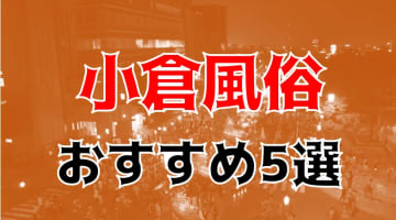 本番/NN/NS体験談！福岡・小倉の風俗5店を全25店舗から厳選！【2024年おすすめ】のサムネイル