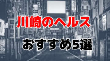 川崎 の人気おすすめヘルス5店を口コミ・評判で厳選！本番も!?のサムネイル