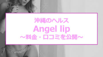 【裏情報】沖縄のヘルス"Angel lip(エンジェルリップ)"で激エロ体験！料金・口コミを公開！のサムネイル画像