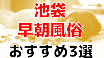 本番/NN/NS体験談！池袋の早朝から遊べる風俗3店を全60店舗から厳選！【2024年】のサムネイル画像