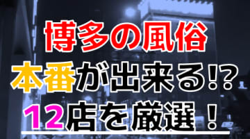 【2024年本番情報】福岡県博多で実際に遊んだ風俗12選！本当にNS・本番が出来るのか体当たり調査！のサムネイル