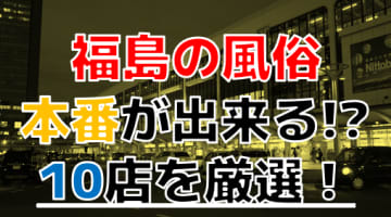 【本番情報】福島で実際に遊んできた風俗10選！本当にNS・本番出来るのか体当たり調査！のサムネイル