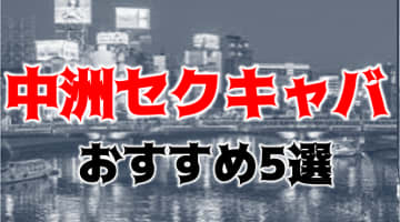 【2024年】中洲のおすすめセクキャバ5店を全82店舗から厳選！博多美人のおっぱいを揉みまくれ！のサムネイル画像