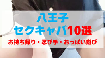 東京・八王子のセクキャバをプレイ別に10店を厳選！お持ち帰り・忍び手・おっぱい遊びの実体験・裏情報を紹介！のサムネイル画像