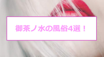 御茶ノ水の人気おすすめ風俗4店を口コミ・評判で厳選！本番/NN/NS情報も!?	のサムネイル画像