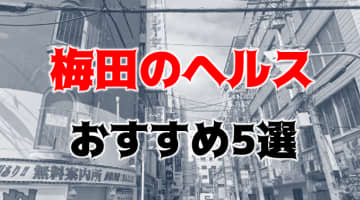 梅田の人気おすすめヘルス5店を口コミ・評判で厳選！本番も!?のサムネイル