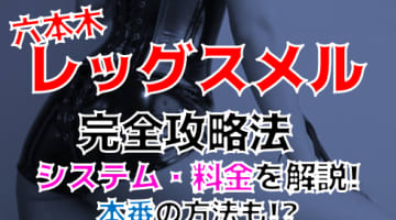 【裏情報】六本木のM性感”レッグスメル”で刺激たっぷりのM体験！料金・口コミを公開！のサムネイル画像