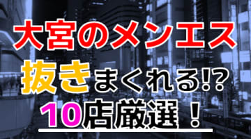 【2024年本番情報】埼玉県大宮で実際に遊んできたメンズエステ10選！抜きや本番が出来るのか体当たり調査！のサムネイル