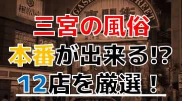 【2024年本番情報】兵庫県三宮で実際に遊んだ風俗12選！本当にNS・本番が出来るのか体当たり調査！のサムネイル画像