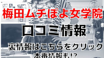 【体験談】梅田のデリヘル”ムチぽよ女学院”で濃厚なフェラ！料金・口コミを公開！のサムネイル画像