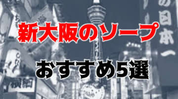 新大阪の人気おすすめソープ5店を口コミ・評判で厳選！NN/NS情報も!?のサムネイル画像