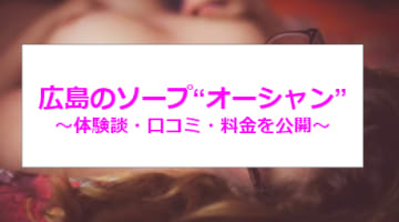 【裏情報】NN/NSあり？広島のソープ“Ocean(オーシャン)”は変態女子と濃厚セックス！口コミ・料金を公開!のサムネイル画像