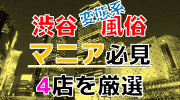 【2025年裏情報】本番アリ？東京・渋谷の変態系風俗店4選！若者の街はアブノーマルの巣窟だった！のサムネイル画像