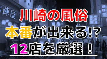 【2025年本番情報】神奈川県川崎で実際に遊んだ風俗12選！本当にNS・本番が出来るのか体当たり調査！のサムネイル画像