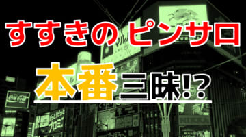 【本番情報】すすきので実際に遊んできたピンサロ3選！本当に本番出来るのか体当たり調査！のサムネイル