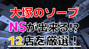 【2024年本番情報】東京大塚で実際に遊んできたソープ12選！本当にNNやNSができるのか体当たり調査！のサムネイル