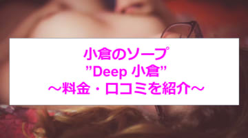 【裏情報】小倉のソープ''Deep(ディープ)''で九州美女をハメ倒す！料金・口コミを公開！のサムネイル画像