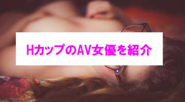 【エチ画像】魅惑のHカップのAV女優まとめ！巨乳どころか爆乳好き必見！のサムネイル画像