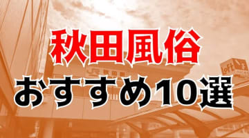 【24年最新】秋田県のおすすめ風俗TOP10！NS/NN情報もお届け！のサムネイル画像