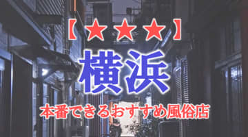 【神奈川県】横浜・関内で本番できる風俗店12選！のサムネイル画像