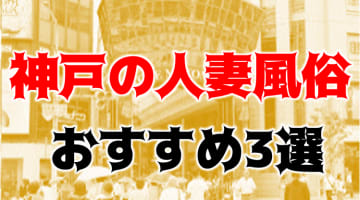 本番/NN/NSも？神戸の人妻風俗3店を全33店舗から厳選！【2024年】のサムネイル画像