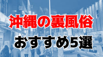 沖縄で本番できる裏風俗10選！立ちんぼ・ちょんの間・連れ出しスナック・ヘルスの基盤情報を調査！【NN/NS体験談】のサムネイル