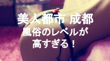 【実録】成都で風俗でセックス三昧！小姐と絡む方法まとめ！のサムネイル