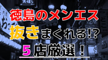 【2024年抜き情報】徳島県で実際に遊んできたメンズエステ5選！本当に抜きありなのか体当たり調査！のサムネイル画像