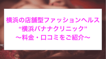 【裏情報】横浜の店舗型ヘルス”横浜バナナクリニック”でギャルとH！料金・口コミを公開！のサムネイル画像