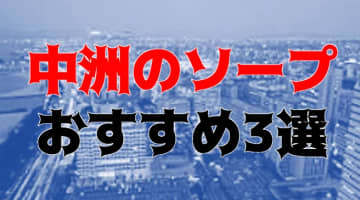 NN/NS可能？中州のソープ3店を全55店舗から厳選！【2024年】のサムネイル